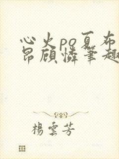 心火po夏布多昂顾怜笔趣阁