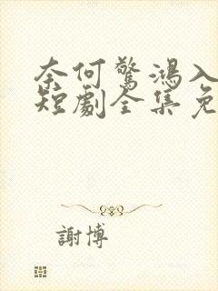 奈何惊鸿入我心短剧全集免费观看