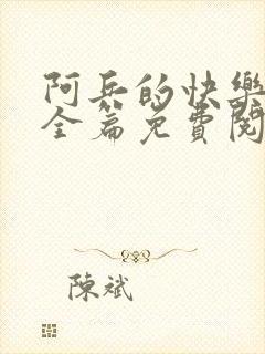 阿兵的快乐生活全篇免费阅读