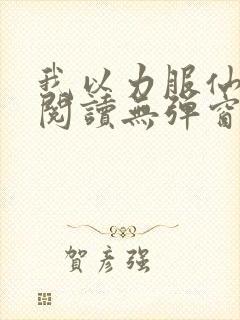 我以力服仙免费阅读无弹窗