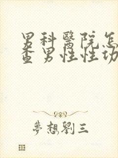 男科医院怎么检查男性性功能