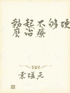 勃起不够硬大怎么治疗