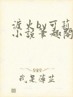 渡火by可莉露小说笔趣阁免费阅读