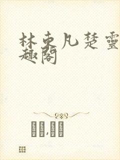 林东凡楚灵兮笔趣阁