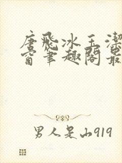 唐飞冰玉洁无弹窗笔趣阁最新章节