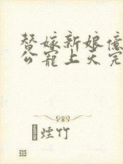 替嫁新娘亿万老公宠上天完结版