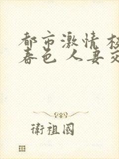 都市激情 校园春色 人妻交换