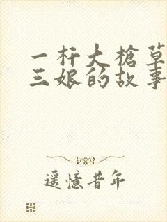 一杆大枪草一家三娘的故事