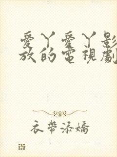 爱丫爱丫影院播放的电视剧