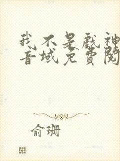 我不是戏神三九音域免费阅读