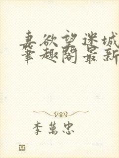 妻欲望迷城小说笔趣阁最新章节内容