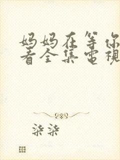 妈妈在等你免费看全集电视剧