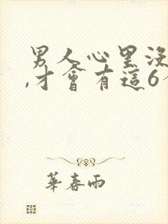 男人心里没有你,才会有这6个表现