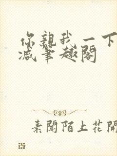 你亲我一下无删减笔趣阁