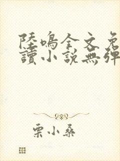 陆鸣全文免费阅读小说无弹窗无删减