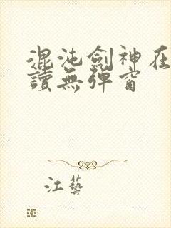 混沌剑神在线阅读无弹窗