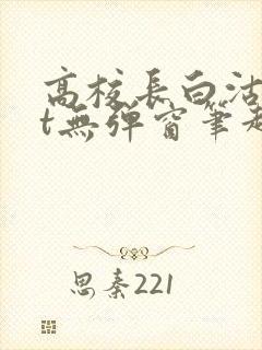 高校长白沽txt无弹窗笔趣阁