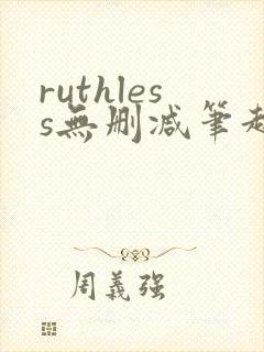 ruthless无删减笔趣阁无弹窗