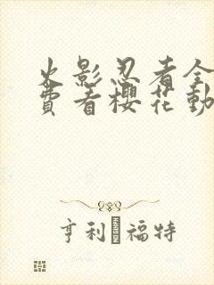 火影忍者全集免费看樱花动漫