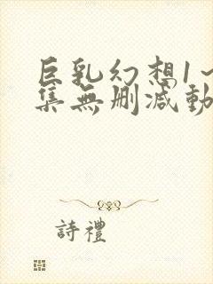 巨乳幻想1～2集无删减动漫樱花动漫