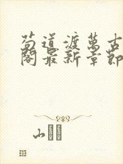 苟道渡万古笔趣阁最新章节免费阅读