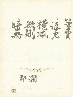 暗欲横流笔趣阁无删减免费