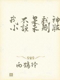 我不是戏神陈伶小说未删版完整