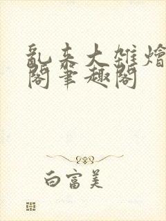 乱来大杂烩笔趣阁笔趣阁