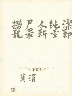 捞尸人纯洁滴小龙最新章节