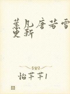 叶凡唐若雪免费更新