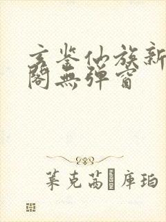 玄鉴仙族新笔趣阁无弹窗