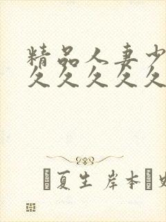 精品人妻少妇久久久久久久久