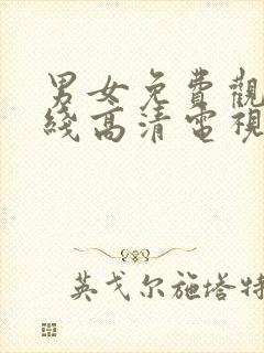 男女免费观看在线高清电视剧全集