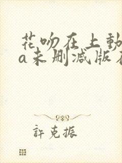 花吻在上动ova未删减版在线观看免费