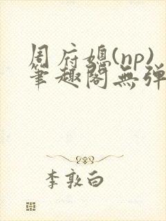 周府媳(np)笔趣阁无弹窗全文阅读