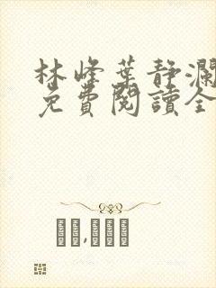 林峰叶静澜小说免费阅读全文无弹窗