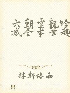 六朝云龙吟无删减全本笔趣阁