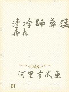 清冷师尊猛烈顶弄h封面