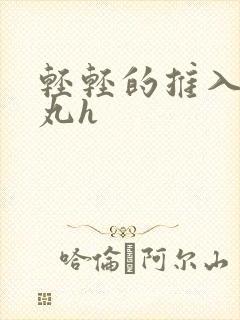 轻轻的推入合欢丸h