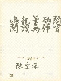 鸣龙笔趣阁免费阅读无弹窗