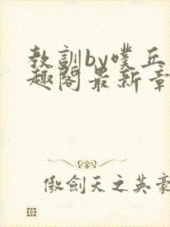 教训by噗丘笔趣阁最新章节更新