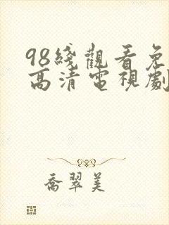 98线观看免费高清电视剧最新网站