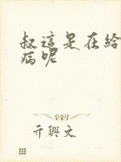 叔这是在给你治病呢