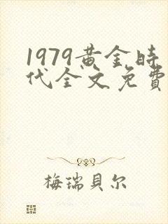 1979黄金时代全文免费下载
