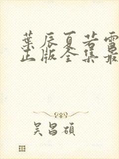 叶辰夏若雪孙怡正版全集最近章节