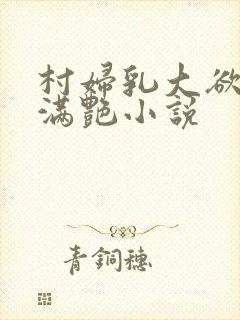 村妇乳大欲乡村满艳小说