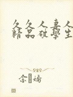 久久人妻人人爽精品破学生处