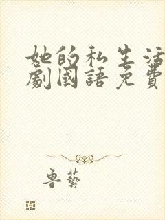 她的私生活电视剧国语免费播放全集