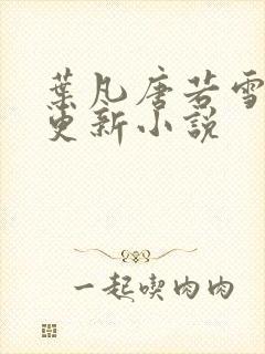 叶凡唐若雪最新更新小说