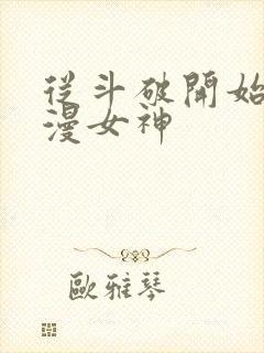 从斗破开始推国漫女神